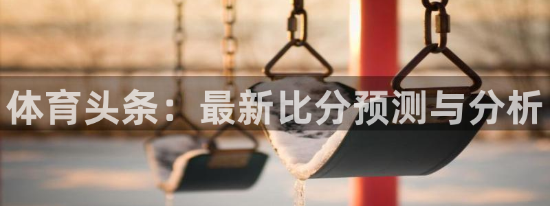 飞速nba直播在线观看：体育头条：最新比分预测与分析