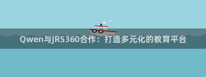 飞速体育nba直播在线：Qwen与JRS360合作：打造多元化的教育平台
